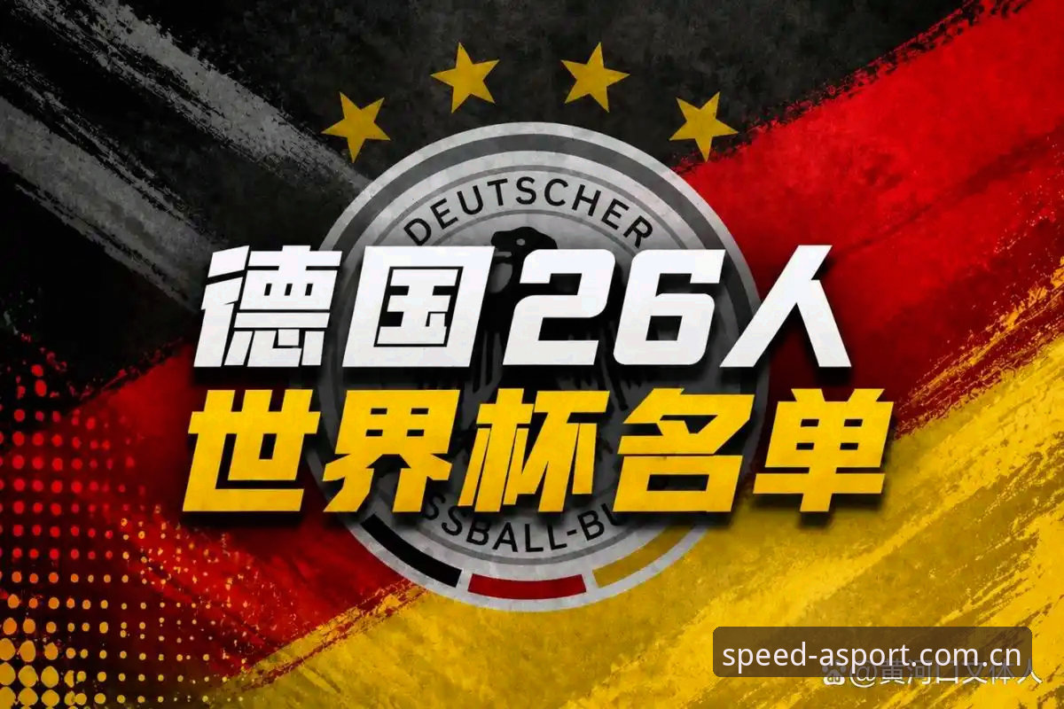 德国队世界杯大名单深度解析：诺伊尔回归与新星亮相完整指南